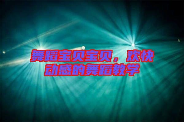 舞蹈寶貝寶貝，歡快動感的舞蹈教學(xué)