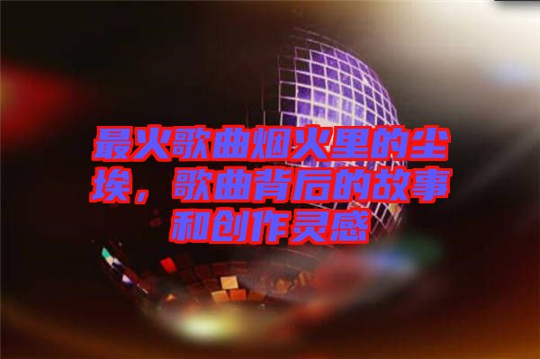 最火歌曲煙火里的塵埃，歌曲背后的故事和創(chuàng)作靈感