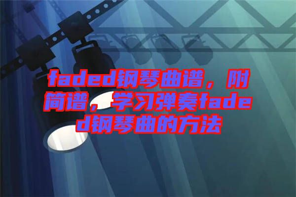 faded鋼琴曲譜，附簡(jiǎn)譜，學(xué)習(xí)彈奏faded鋼琴曲的方法