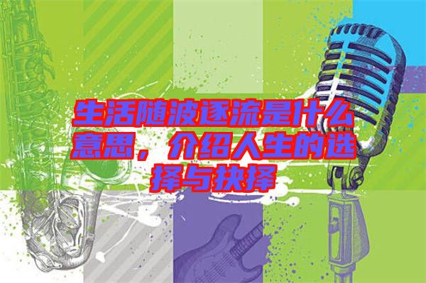 生活隨波逐流是什么意思，介紹人生的選擇與抉擇