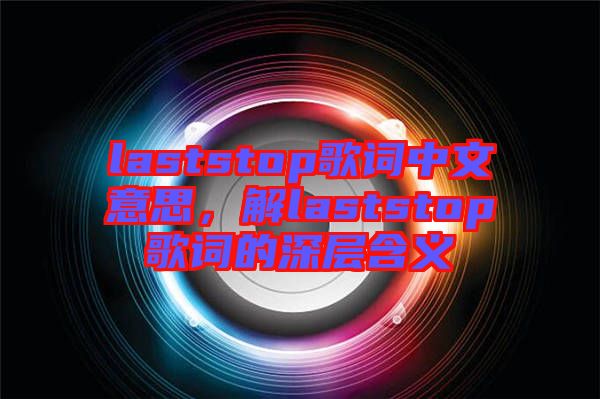 laststop歌詞中文意思，解laststop歌詞的深層含義