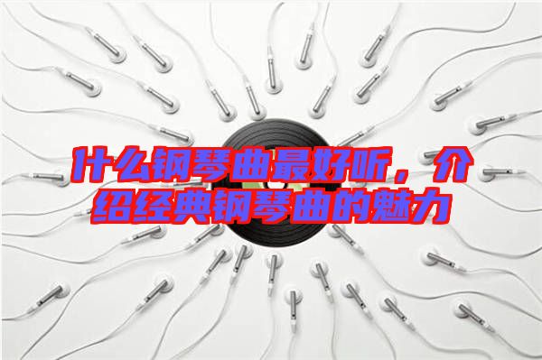 什么鋼琴曲最好聽，介紹經(jīng)典鋼琴曲的魅力