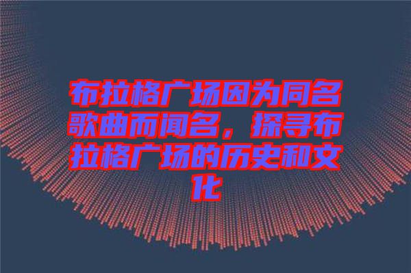 布拉格廣場因為同名歌曲而聞名，探尋布拉格廣場的歷史和文化