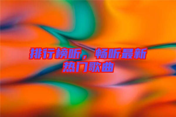 排行榜聽(tīng)，暢聽(tīng)最新熱門(mén)歌曲
