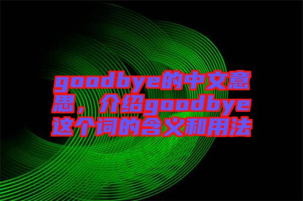 goodbye的中文意思，介紹goodbye這個詞的含義和用法