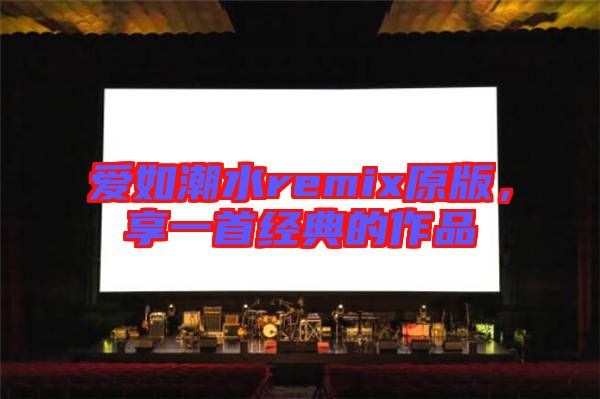 愛如潮水remix原版，享一首經(jīng)典的作品