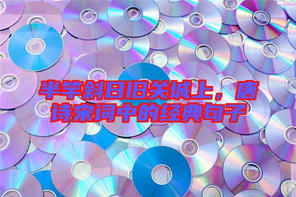 半竿斜日舊關(guān)城上，唐詩宋詞中的經(jīng)典句子