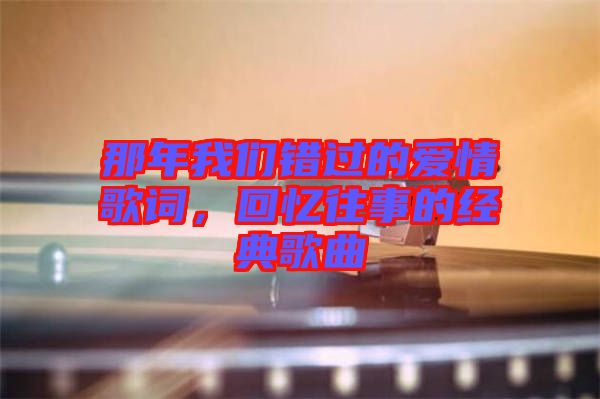 那年我們錯過的愛情歌詞，回憶往事的經(jīng)典歌曲