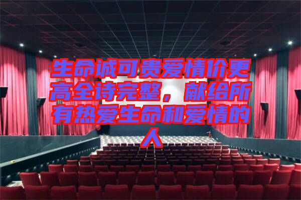 生命誠可貴愛情價(jià)更高全詩完整，獻(xiàn)給所有熱愛生命和愛情的人