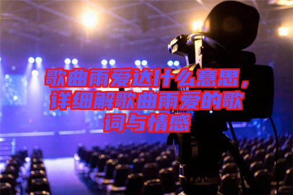 歌曲雨愛達什么意思，詳細解歌曲雨愛的歌詞與情感