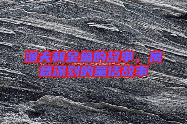 漁夫和金魚的故事，寓意深刻的童話故事