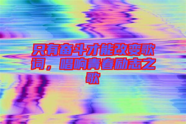 只有奮斗才能改變歌詞，唱響青春勵(lì)志之歌