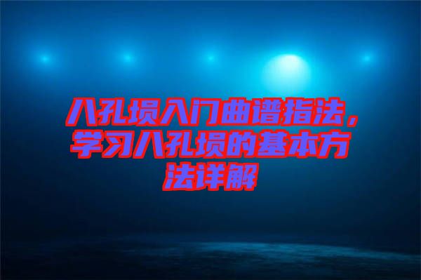 八孔塤入門曲譜指法，學(xué)習(xí)八孔塤的基本方法詳解