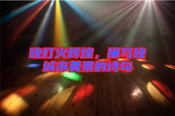 晚燈火輝煌，描寫晚城市美景的詩句