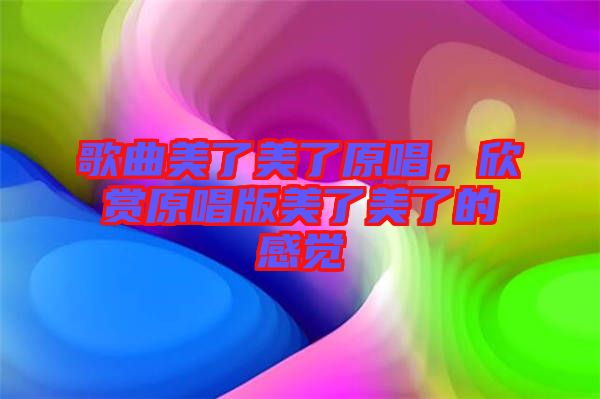 歌曲美了美了原唱，欣賞原唱版美了美了的感覺