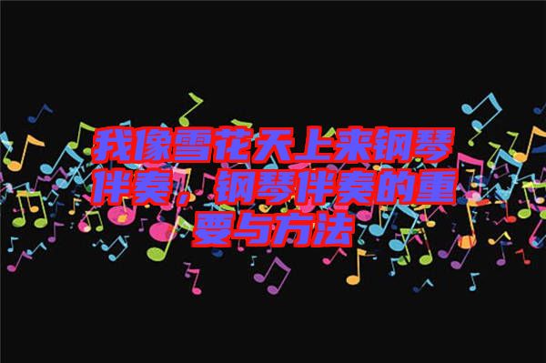 我像雪花天上來(lái)鋼琴伴奏，鋼琴伴奏的重要與方法