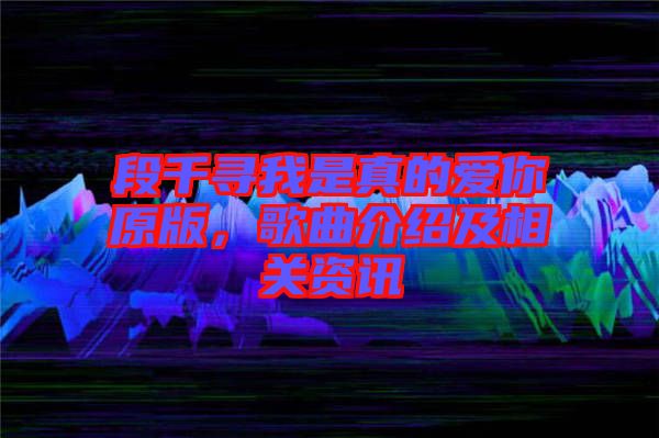 段千尋我是真的愛(ài)你原版，歌曲介紹及相關(guān)資訊