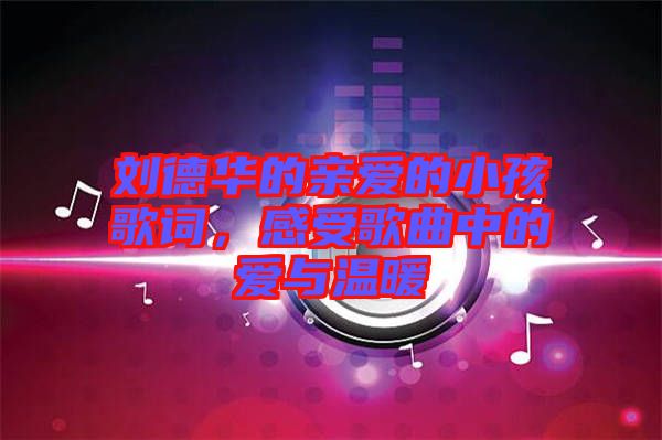 劉德華的親愛(ài)的小孩歌詞，感受歌曲中的愛(ài)與溫暖