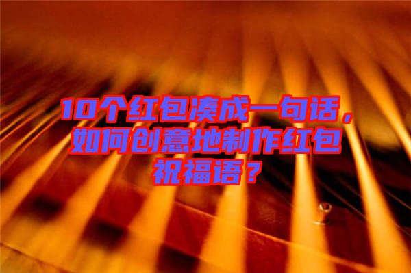 10個紅包湊成一句話，如何創(chuàng)意地制作紅包祝福語？