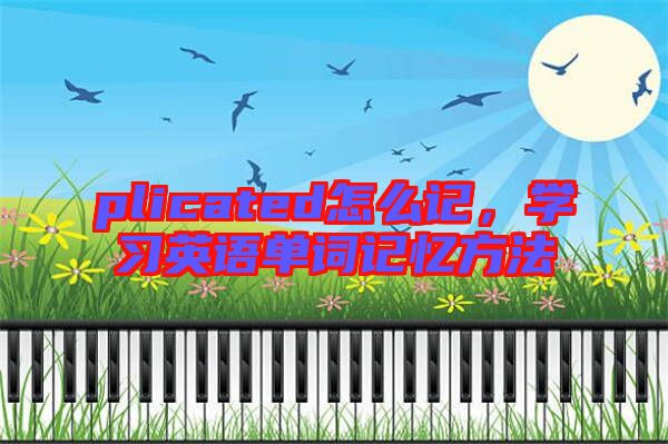 plicated怎么記，學(xué)習(xí)英語單詞記憶方法