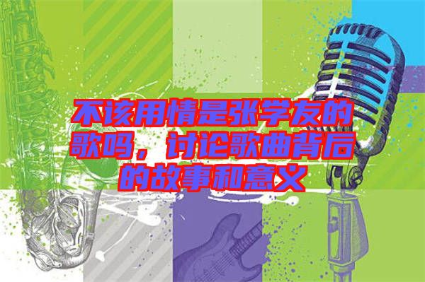 不該用情是張學友的歌嗎，討論歌曲背后的故事和意義
