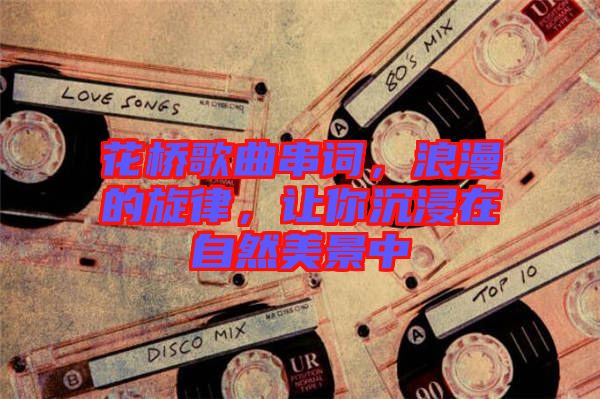 花橋歌曲串詞，浪漫的旋律，讓你沉浸在自然美景中