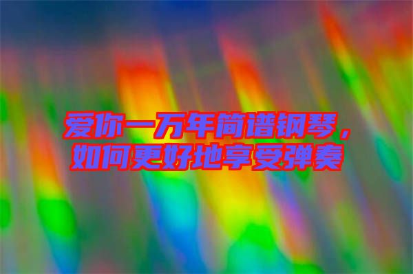 愛你一萬年簡(jiǎn)譜鋼琴，如何更好地享受彈奏