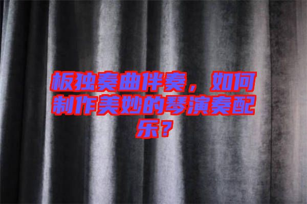 板獨(dú)奏曲伴奏，如何制作美妙的琴演奏配樂(lè)？