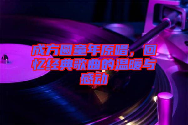 成方圓童年原唱，回憶經(jīng)典歌曲的溫暖與感動