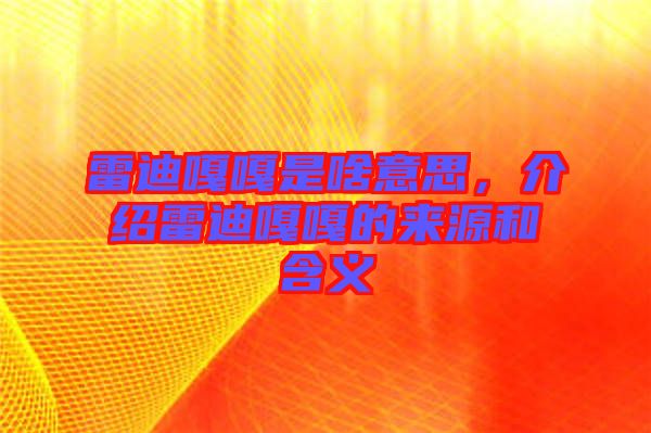 雷迪嘎嘎是啥意思，介紹雷迪嘎嘎的來源和含義