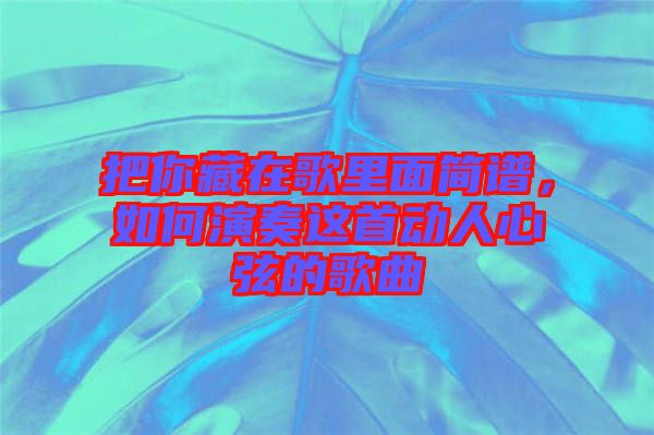 把你藏在歌里面簡譜，如何演奏這首動人心弦的歌曲