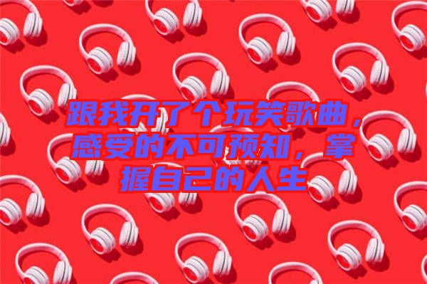 跟我開了個玩笑歌曲，感受的不可預知，掌握自己的人生