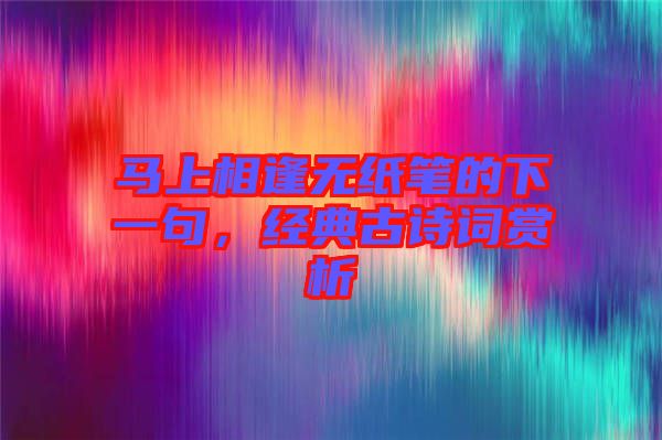 馬上相逢無紙筆的下一句，經(jīng)典古詩(shī)詞賞析
