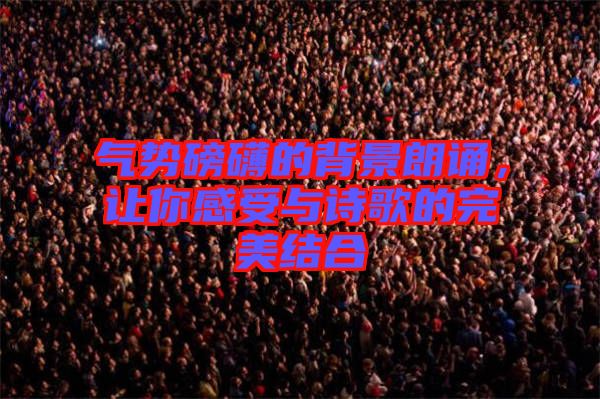 氣勢磅礴的背景朗誦，讓你感受與詩歌的完美結(jié)合