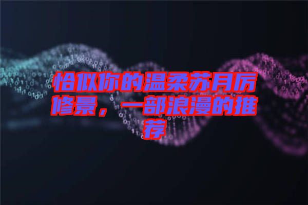 恰似你的溫柔蘇月厲修景，一部浪漫的推薦