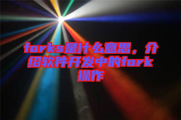 forks是什么意思，介紹軟件開(kāi)發(fā)中的fork操作