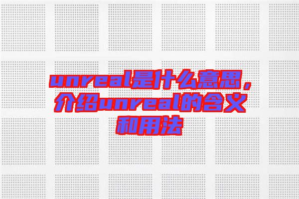 unreal是什么意思，介紹unreal的含義和用法