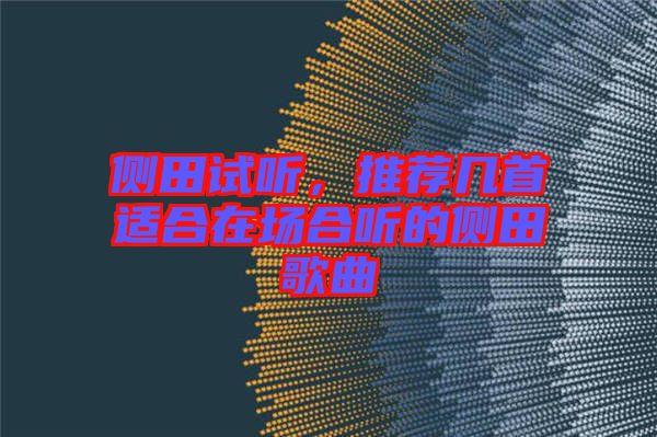 側田試聽，推薦幾首適合在場合聽的側田歌曲
