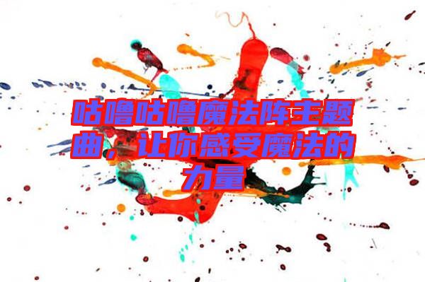 咕嚕咕嚕魔法陣主題曲，讓你感受魔法的力量