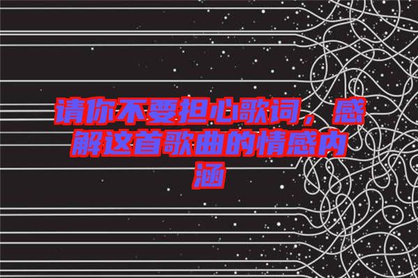 請你不要擔(dān)心歌詞，感解這首歌曲的情感內(nèi)涵