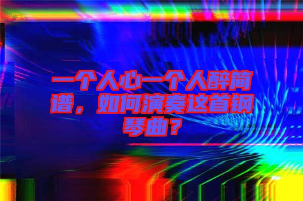 一個(gè)人心一個(gè)人醉簡(jiǎn)譜，如何演奏這首鋼琴曲？