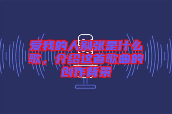 愛我的人別張是什么歌，介紹這首歌曲的創(chuàng)作背景