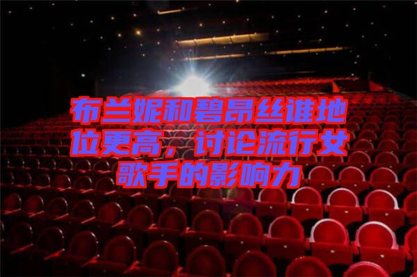 布蘭妮和碧昂絲誰(shuí)地位更高，討論流行女歌手的影響力