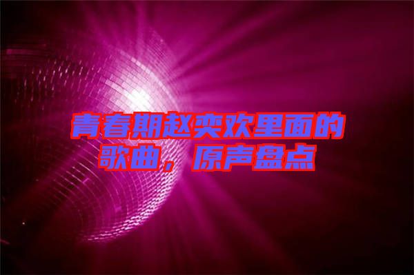 青春期趙奕歡里面的歌曲，原聲盤點