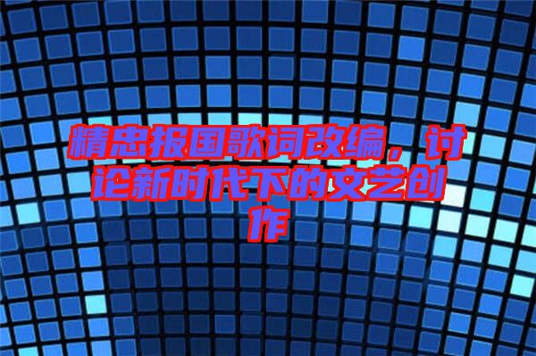 精忠報國歌詞改編，討論新時代下的文藝創(chuàng)作
