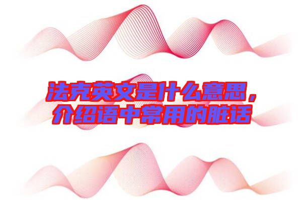法克英文是什么意思，介紹語中常用的臟話