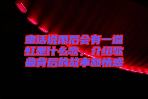 童話(huà)說(shuō)雨后會(huì)有一道虹是什么歌，介紹歌曲背后的故事和情感