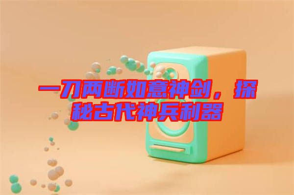 一刀兩斷如意神劍，探秘古代神兵利器