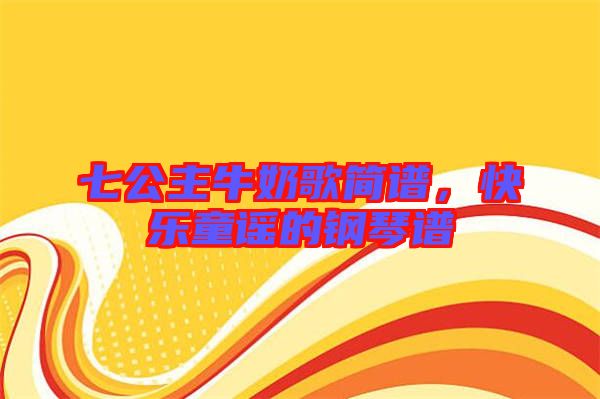 七公主牛奶歌簡譜，快樂童謠的鋼琴譜