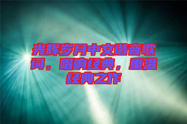 光輝歲月中文諧音歌詞，唱響經(jīng)典，重溫經(jīng)典之作